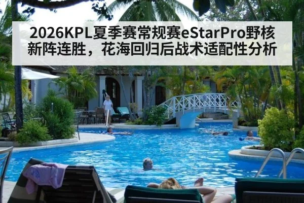 2026KPL夏季赛常规赛eStarPro野核新阵连胜，花海回归后战术适配性分析
