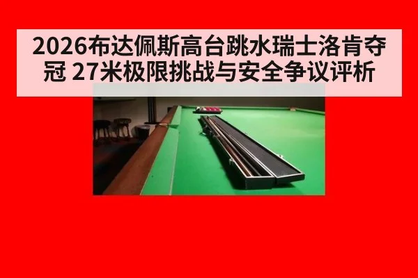 2026布达佩斯高台跳水瑞士洛肯夺冠 27米极限挑战与安全争议评析