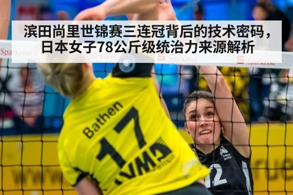 滨田尚里世锦赛三连冠背后的技术密码，日本女子78公斤级统治力来源解析