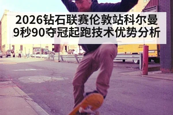 2026钻石联赛伦敦站科尔曼9秒90夺冠起跑技术优势分析