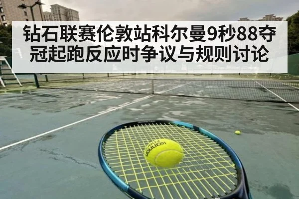 钻石联赛伦敦站科尔曼9秒88夺冠起跑反应时争议与规则讨论