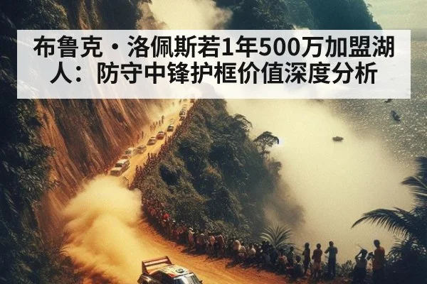 布鲁克·洛佩斯若1年500万加盟湖人:防守中锋护框价值深度分析